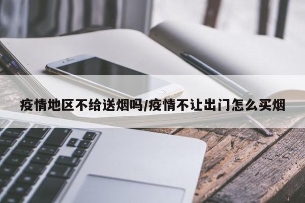 疫情地区不给送烟吗/疫情不让出门怎么买烟