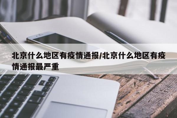 北京什么地区有疫情通报/北京什么地区有疫情通报最严重