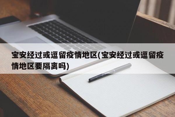 宝安经过或逗留疫情地区(宝安经过或逗留疫情地区要隔离吗)