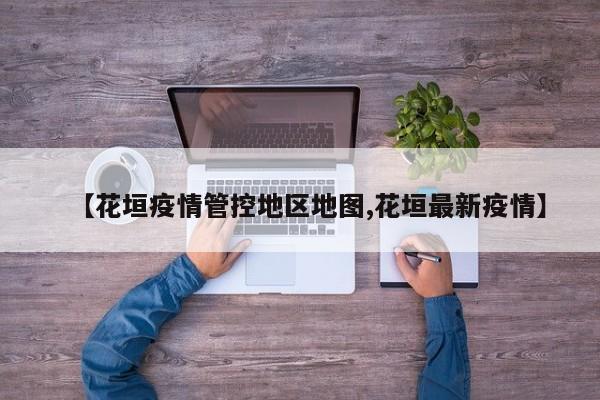 【花垣疫情管控地区地图,花垣最新疫情】