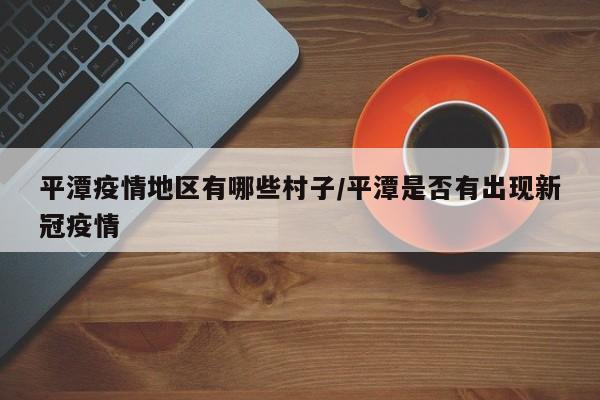 平潭疫情地区有哪些村子/平潭是否有出现新冠疫情