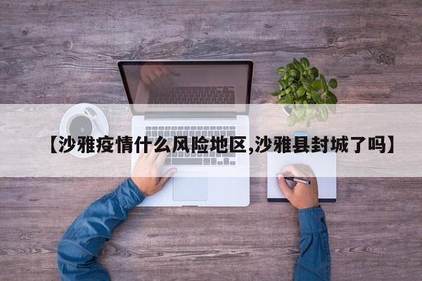 【沙雅疫情什么风险地区,沙雅县封城了吗】