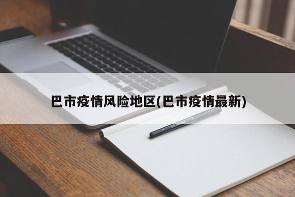巴市疫情风险地区(巴市疫情最新)