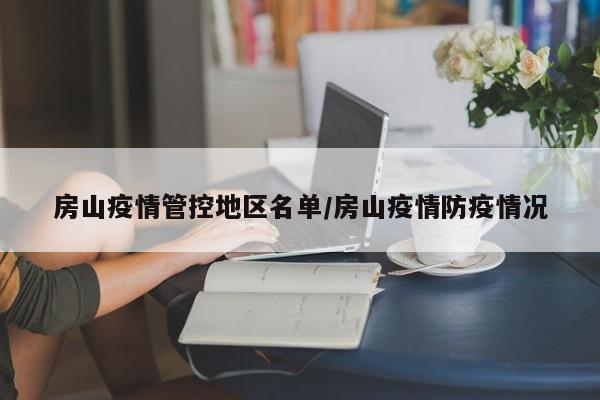房山疫情管控地区名单/房山疫情防疫情况