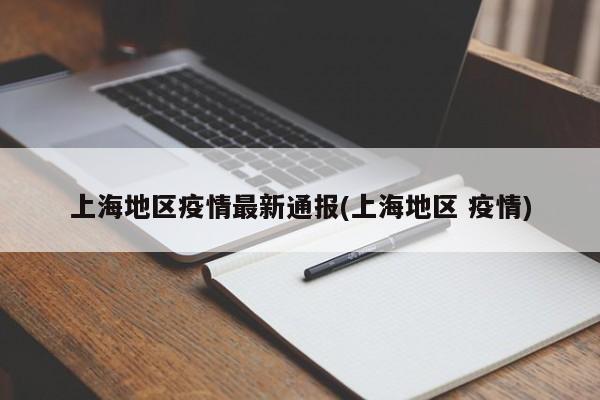 上海地区疫情最新通报(上海地区 疫情)