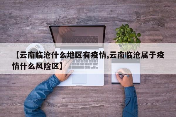 【云南临沧什么地区有疫情,云南临沧属于疫情什么风险区】