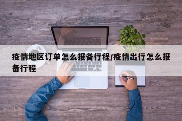 疫情地区订单怎么报备行程/疫情出行怎么报备行程