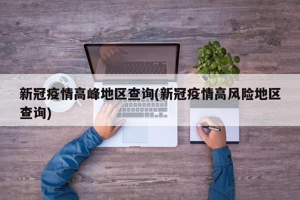 新冠疫情高峰地区查询(新冠疫情高风险地区查询)