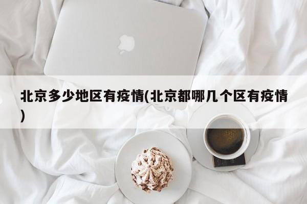 北京多少地区有疫情(北京都哪几个区有疫情)