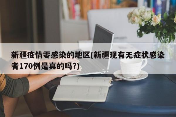 新疆疫情零感染的地区(新疆现有无症状感染者170例是真的吗?)