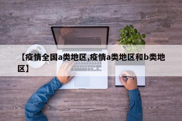 【疫情全国a类地区,疫情a类地区和b类地区】