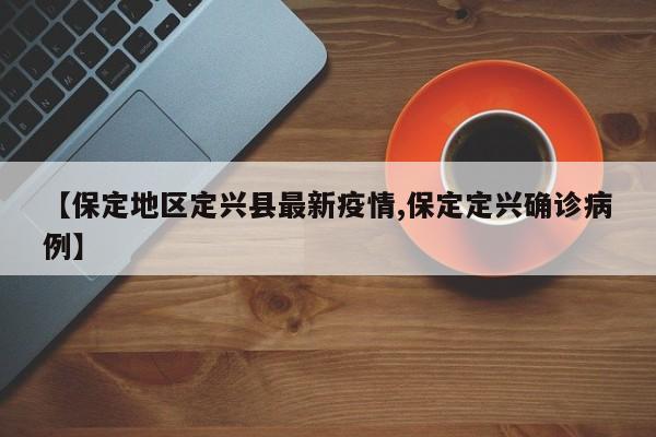 【保定地区定兴县最新疫情,保定定兴确诊病例】