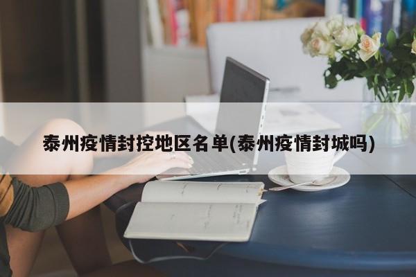 泰州疫情封控地区名单(泰州疫情封城吗)
