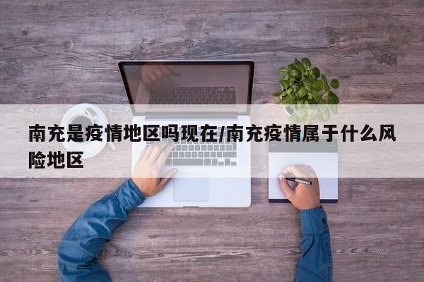 南充是疫情地区吗现在/南充疫情属于什么风险地区