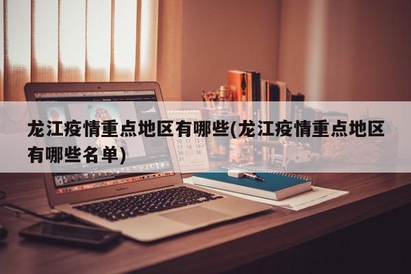 龙江疫情重点地区有哪些(龙江疫情重点地区有哪些名单)