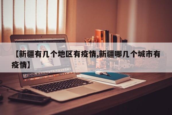 【新疆有几个地区有疫情,新疆哪几个城市有疫情】
