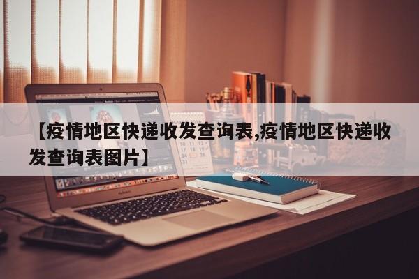 【疫情地区快递收发查询表,疫情地区快递收发查询表图片】