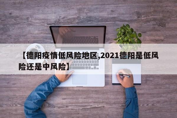 【德阳疫情低风险地区,2021德阳是低风险还是中风险】