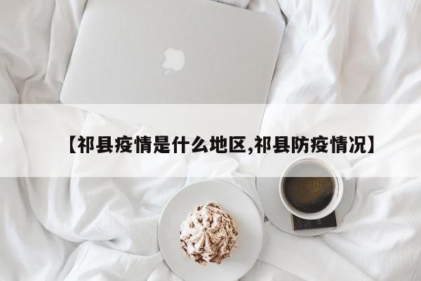 【祁县疫情是什么地区,祁县防疫情况】