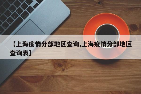 【上海疫情分部地区查询,上海疫情分部地区查询表】