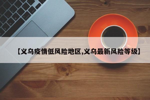 【义乌疫情低风险地区,义乌最新风险等级】
