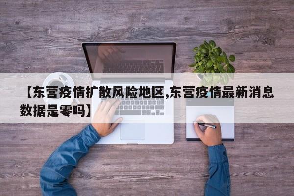 【东营疫情扩散风险地区,东营疫情最新消息数据是零吗】
