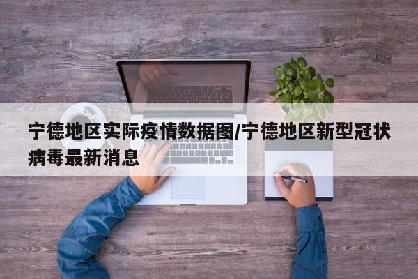 宁德地区实际疫情数据图/宁德地区新型冠状病毒最新消息