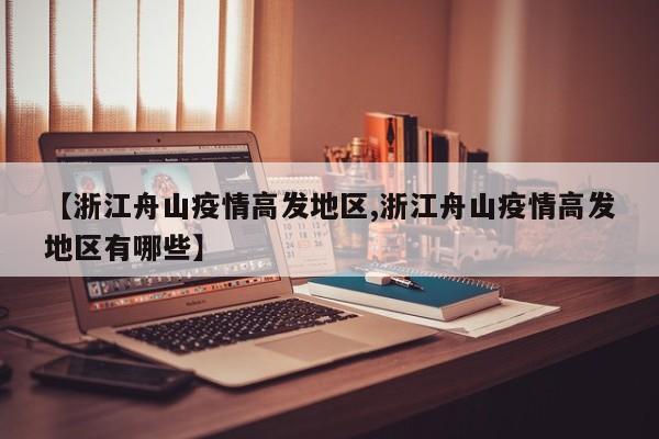 【浙江舟山疫情高发地区,浙江舟山疫情高发地区有哪些】