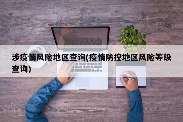 涉疫情风险地区查询(疫情防控地区风险等级查询)