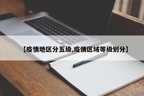 【疫情地区分五级,疫情区域等级划分】