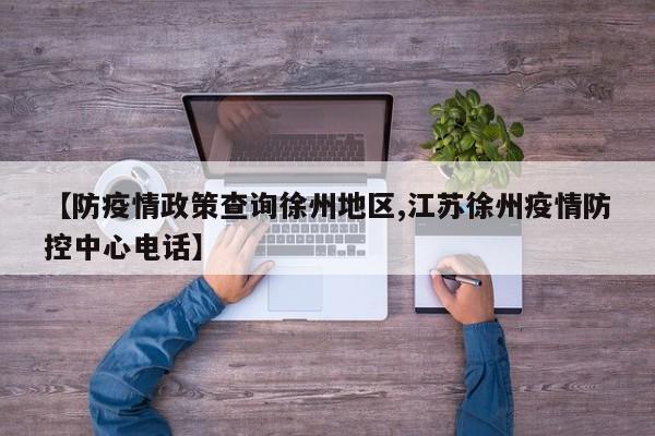 【防疫情政策查询徐州地区,江苏徐州疫情防控中心电话】