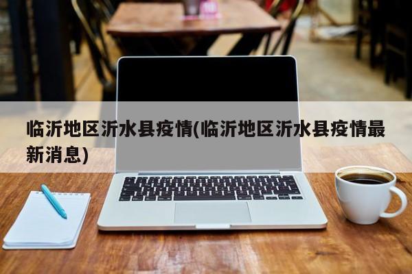 临沂地区沂水县疫情(临沂地区沂水县疫情最新消息)