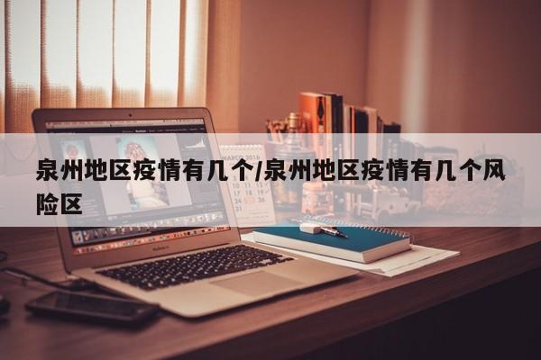 泉州地区疫情有几个/泉州地区疫情有几个风险区