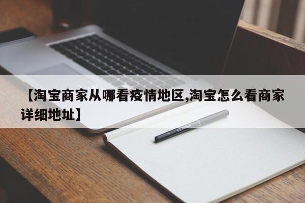 【淘宝商家从哪看疫情地区,淘宝怎么看商家详细地址】