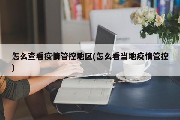 怎么查看疫情管控地区(怎么看当地疫情管控)