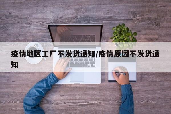 疫情地区工厂不发货通知/疫情原因不发货通知