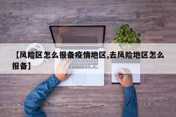 【风险区怎么报备疫情地区,去风险地区怎么报备】