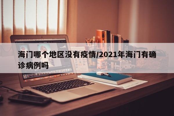 海门哪个地区没有疫情/2021年海门有确诊病例吗