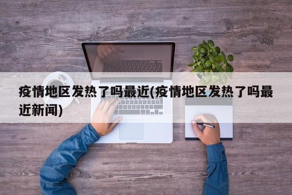 疫情地区发热了吗最近(疫情地区发热了吗最近新闻)