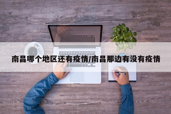 南昌哪个地区还有疫情/南昌那边有没有疫情