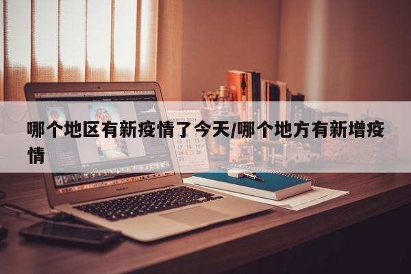 哪个地区有新疫情了今天/哪个地方有新增疫情