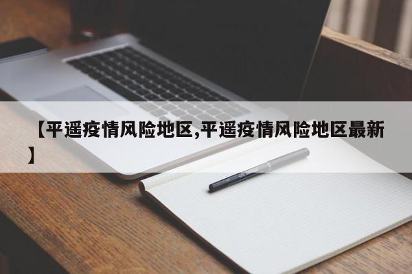 【平遥疫情风险地区,平遥疫情风险地区最新】