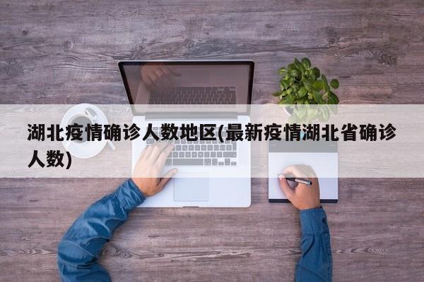 湖北疫情确诊人数地区(最新疫情湖北省确诊人数)