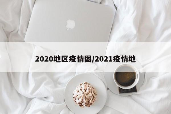 2020地区疫情图/2021疫情地