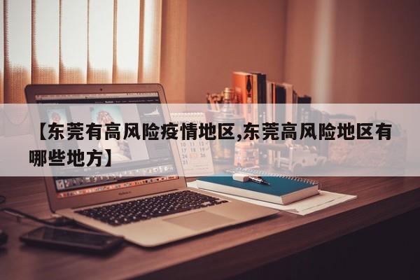 【东莞有高风险疫情地区,东莞高风险地区有哪些地方】