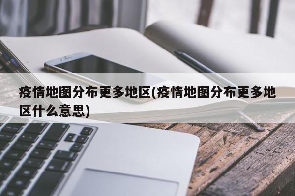 疫情地图分布更多地区(疫情地图分布更多地区什么意思)