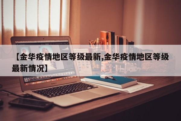 【金华疫情地区等级最新,金华疫情地区等级最新情况】