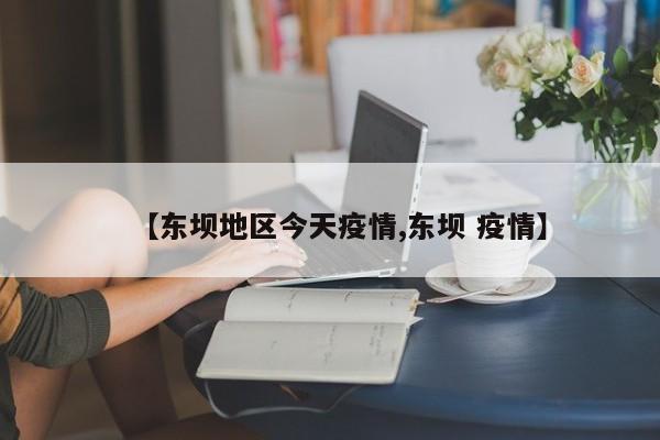 【东坝地区今天疫情,东坝 疫情】