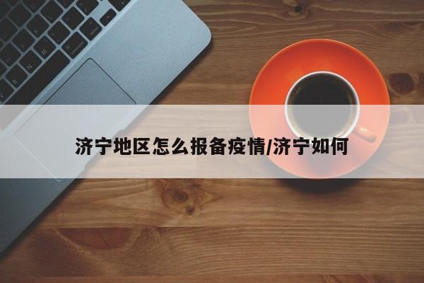 济宁地区怎么报备疫情/济宁如何