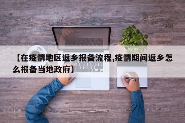 【在疫情地区返乡报备流程,疫情期间返乡怎么报备当地政府】